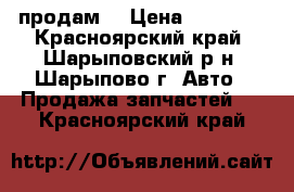 продам  › Цена ­ 25 000 - Красноярский край, Шарыповский р-н, Шарыпово г. Авто » Продажа запчастей   . Красноярский край